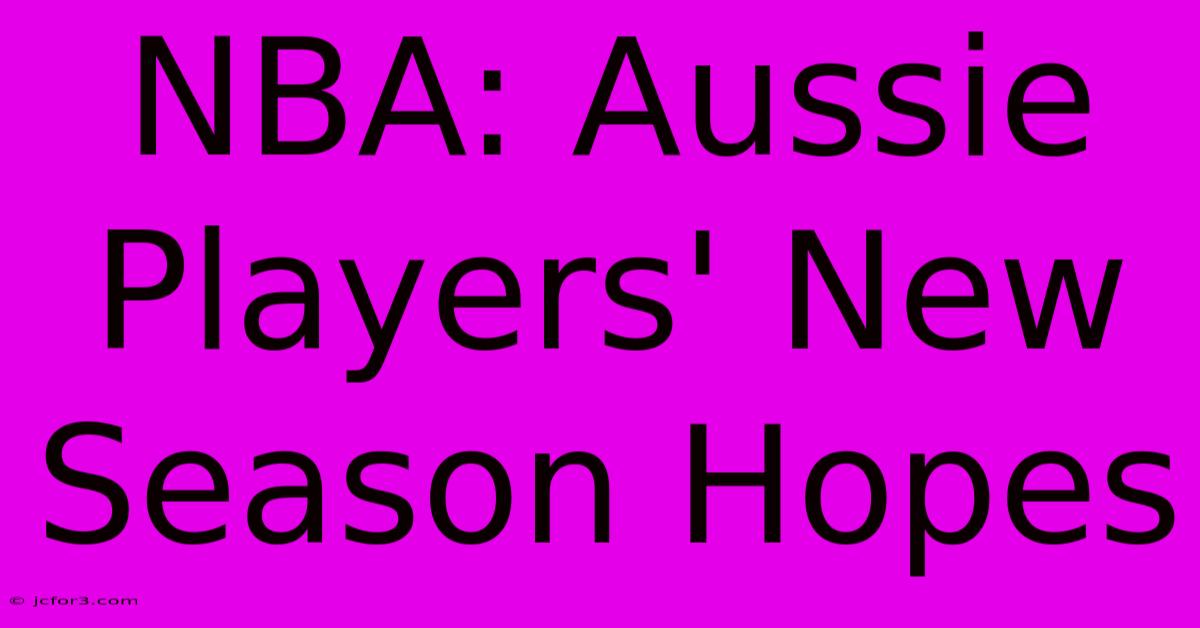 NBA: Aussie Players' New Season Hopes 