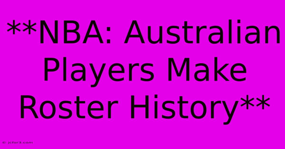 **NBA: Australian Players Make Roster History**