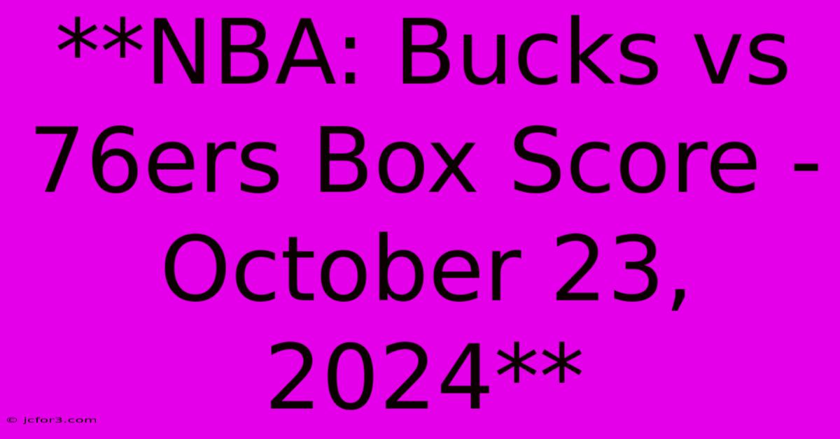 **NBA: Bucks Vs 76ers Box Score - October 23, 2024**