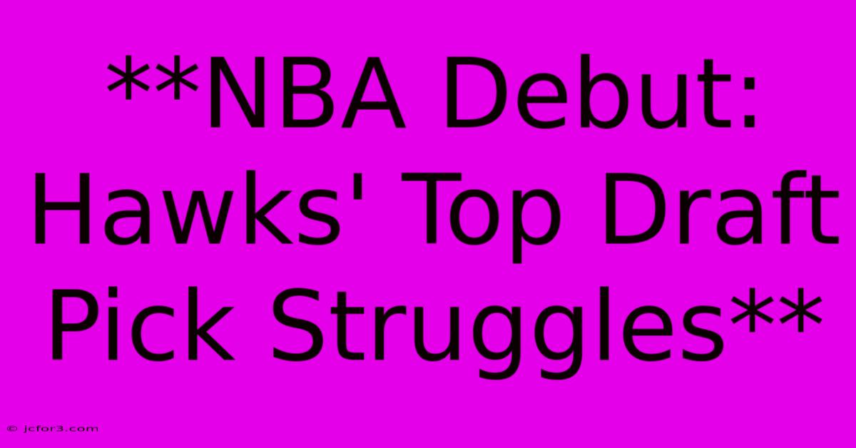 **NBA Debut: Hawks' Top Draft Pick Struggles**