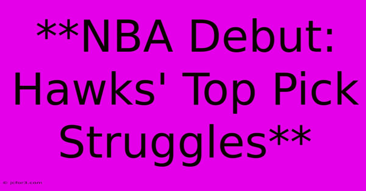 **NBA Debut: Hawks' Top Pick Struggles**