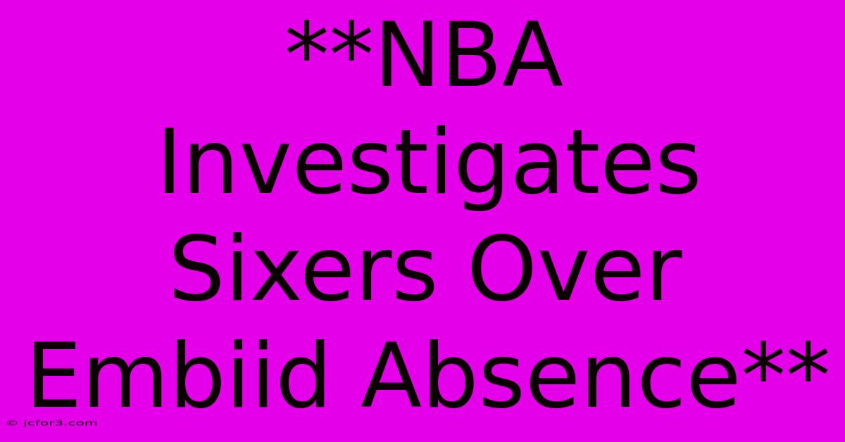 **NBA Investigates Sixers Over Embiid Absence**