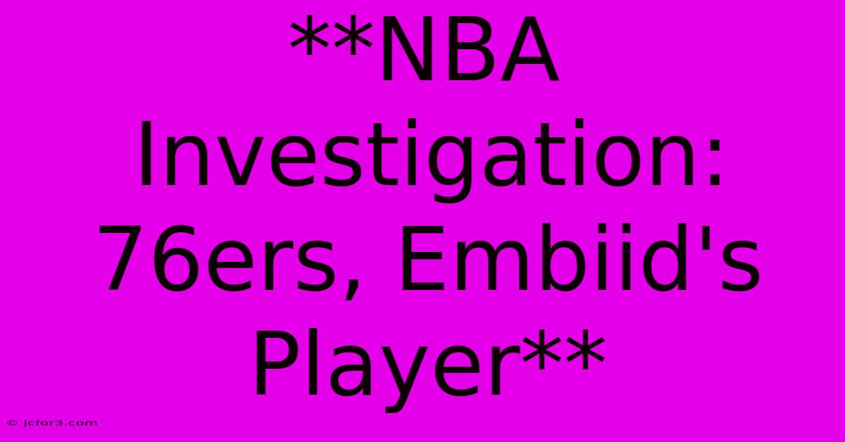 **NBA Investigation: 76ers, Embiid's Player**