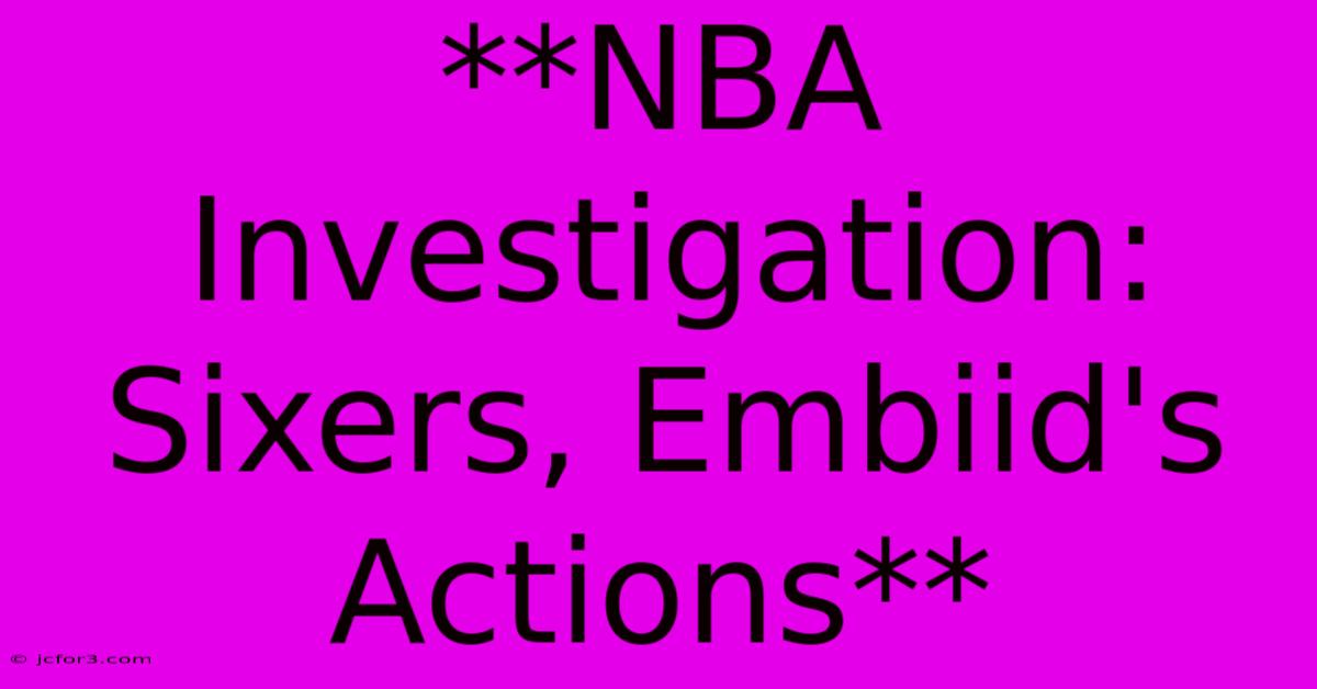 **NBA Investigation: Sixers, Embiid's Actions**