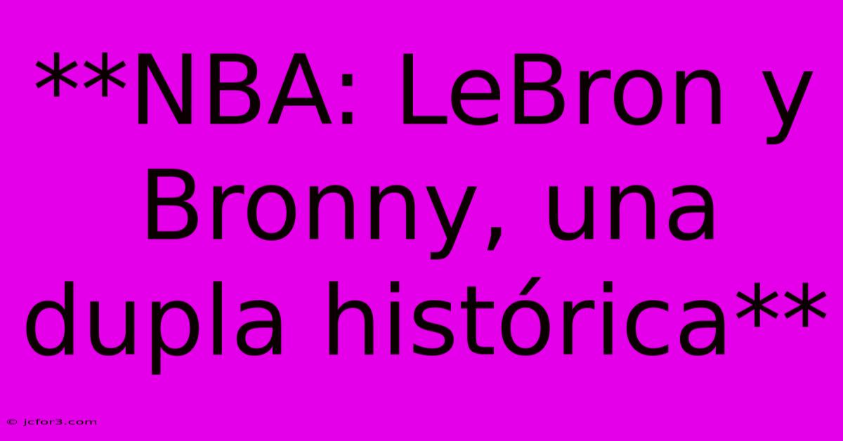 **NBA: LeBron Y Bronny, Una Dupla Histórica** 