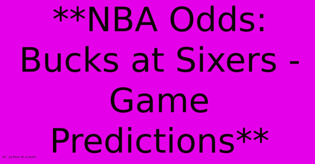 **NBA Odds: Bucks At Sixers - Game Predictions**