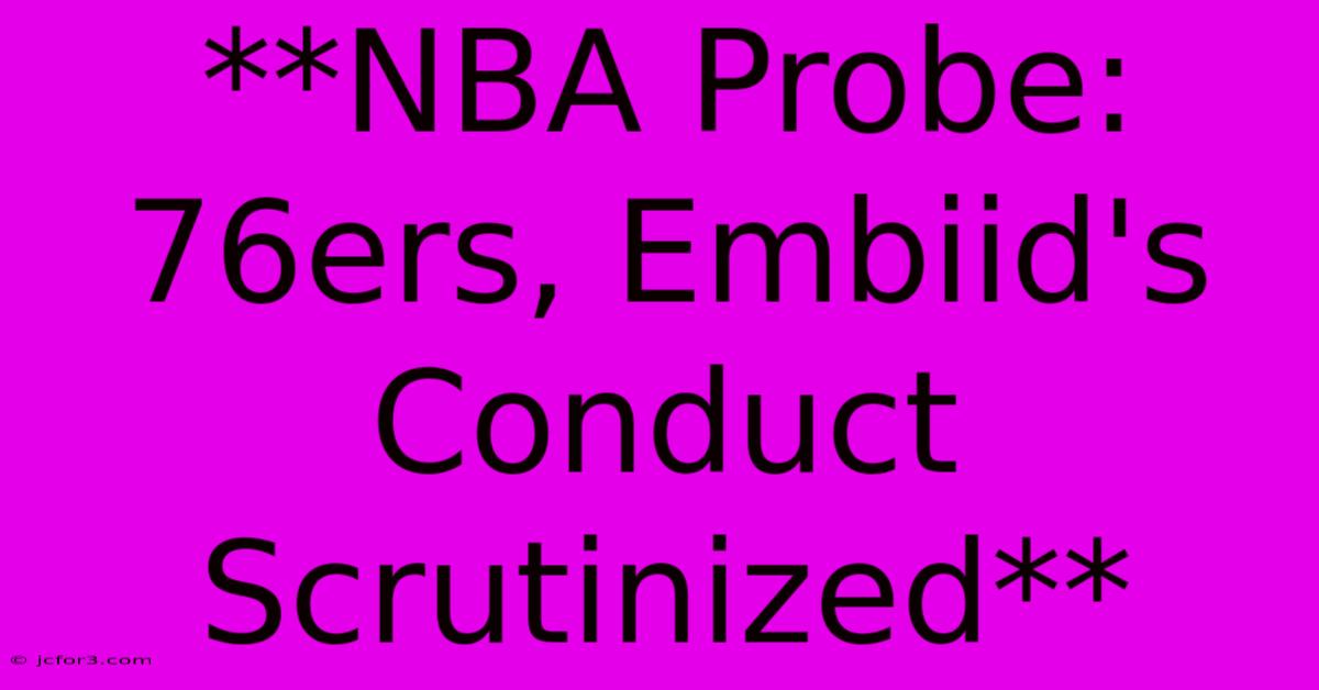 **NBA Probe: 76ers, Embiid's Conduct Scrutinized**