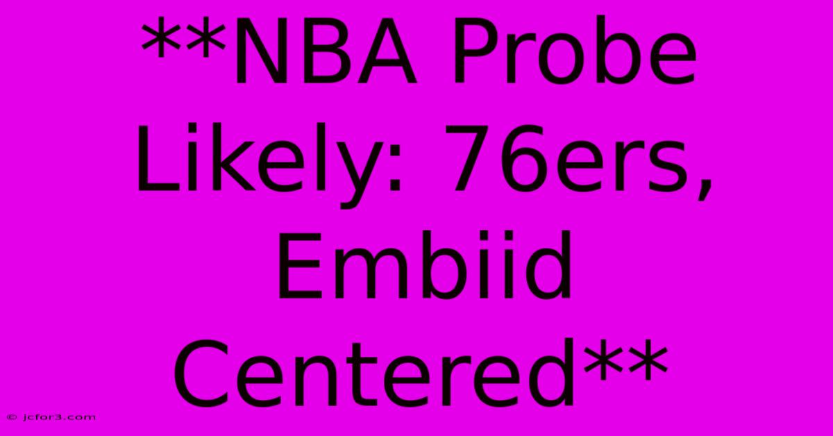 **NBA Probe Likely: 76ers, Embiid Centered**