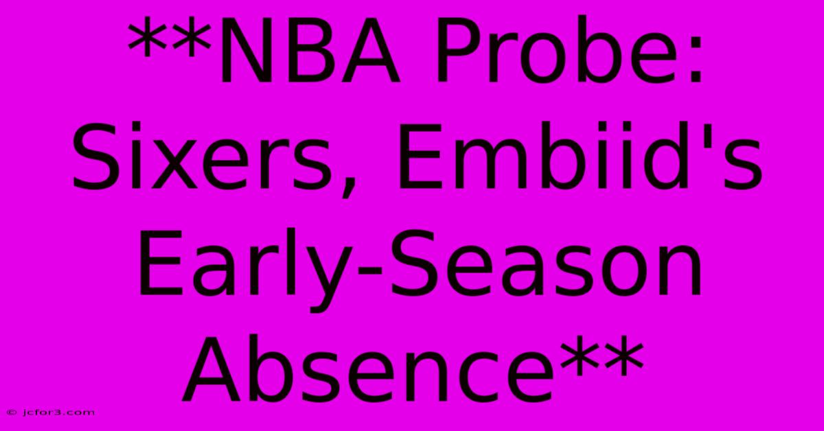 **NBA Probe: Sixers, Embiid's Early-Season Absence**