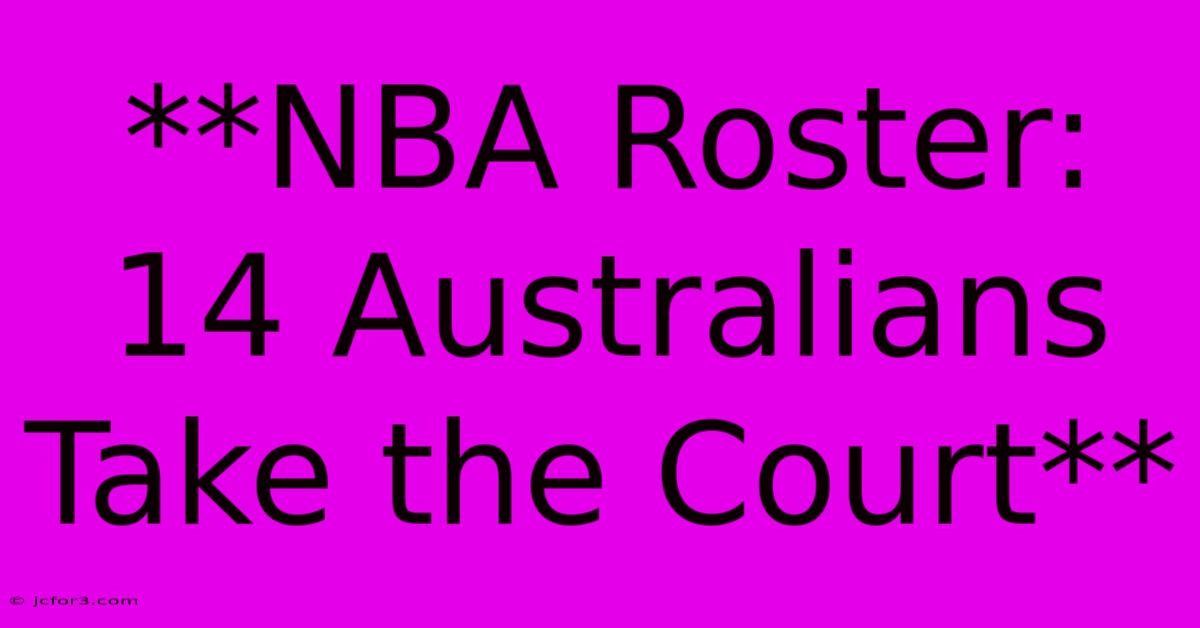 **NBA Roster: 14 Australians Take The Court**