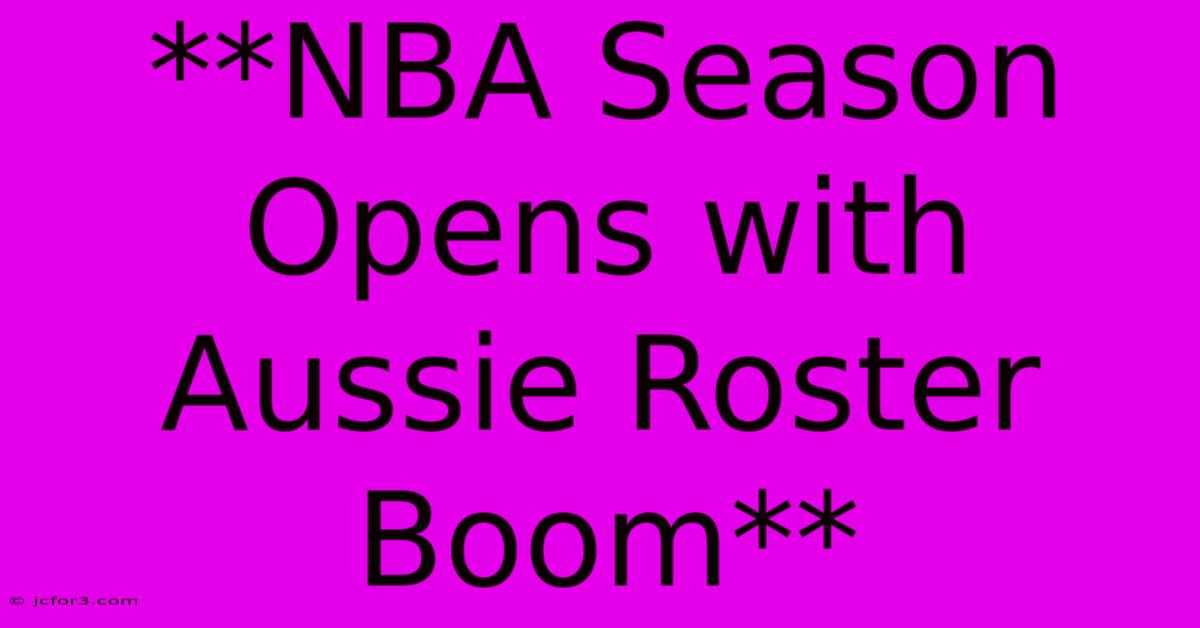 **NBA Season Opens With Aussie Roster Boom** 