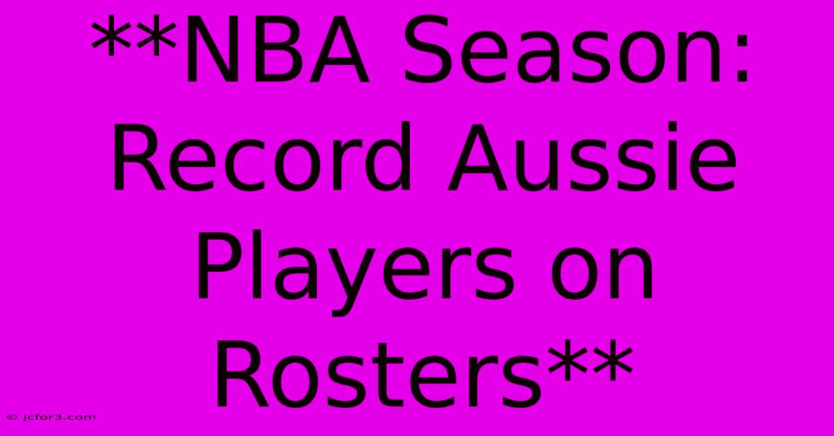 **NBA Season: Record Aussie Players On Rosters**