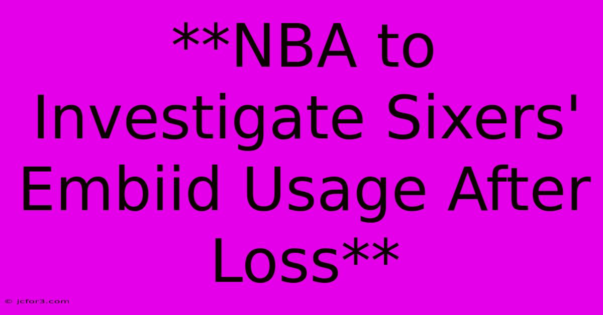 **NBA To Investigate Sixers' Embiid Usage After Loss**