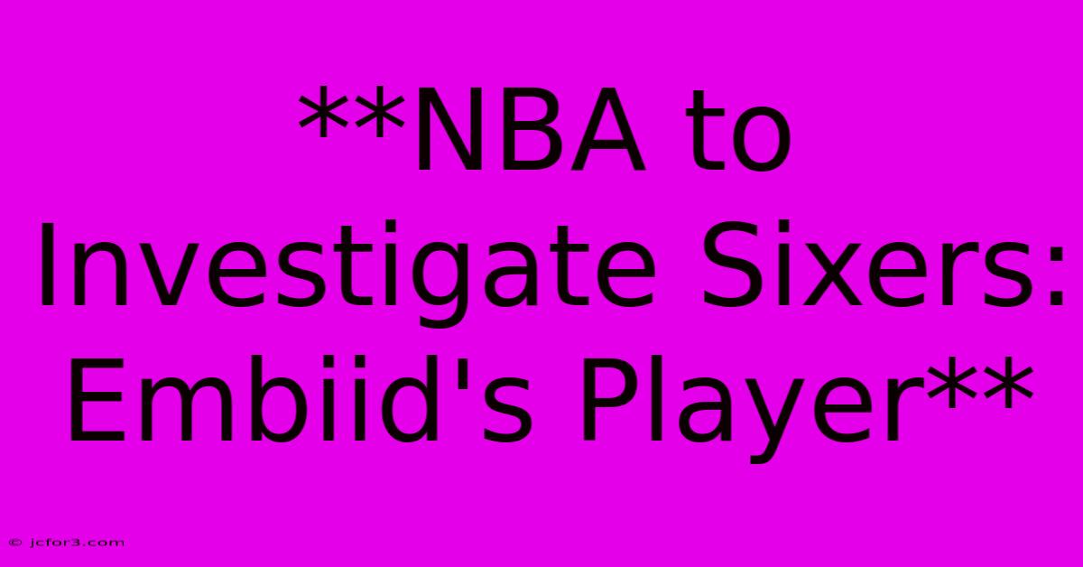 **NBA To Investigate Sixers: Embiid's Player**