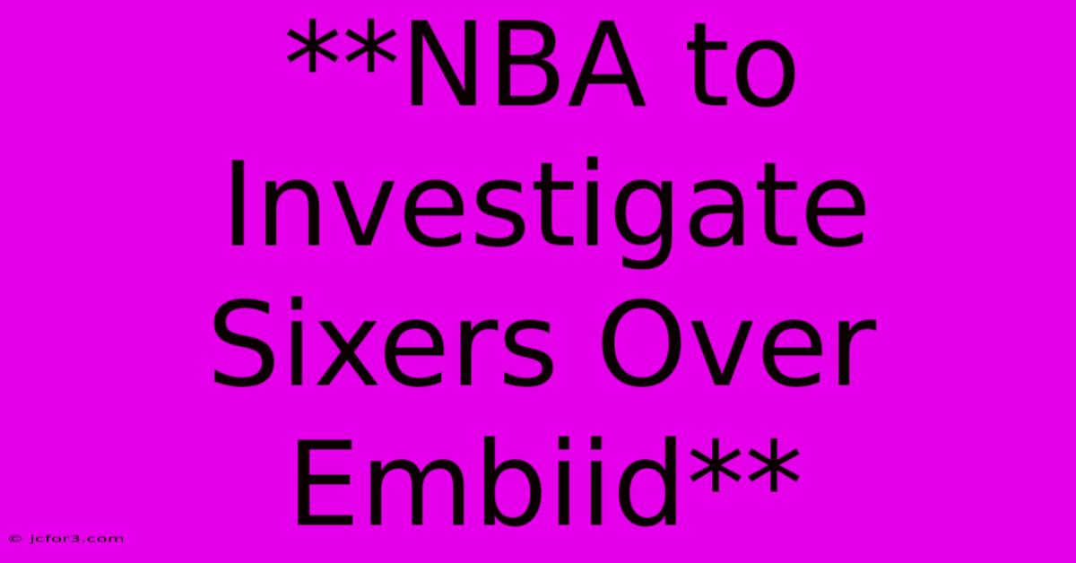 **NBA To Investigate Sixers Over Embiid**