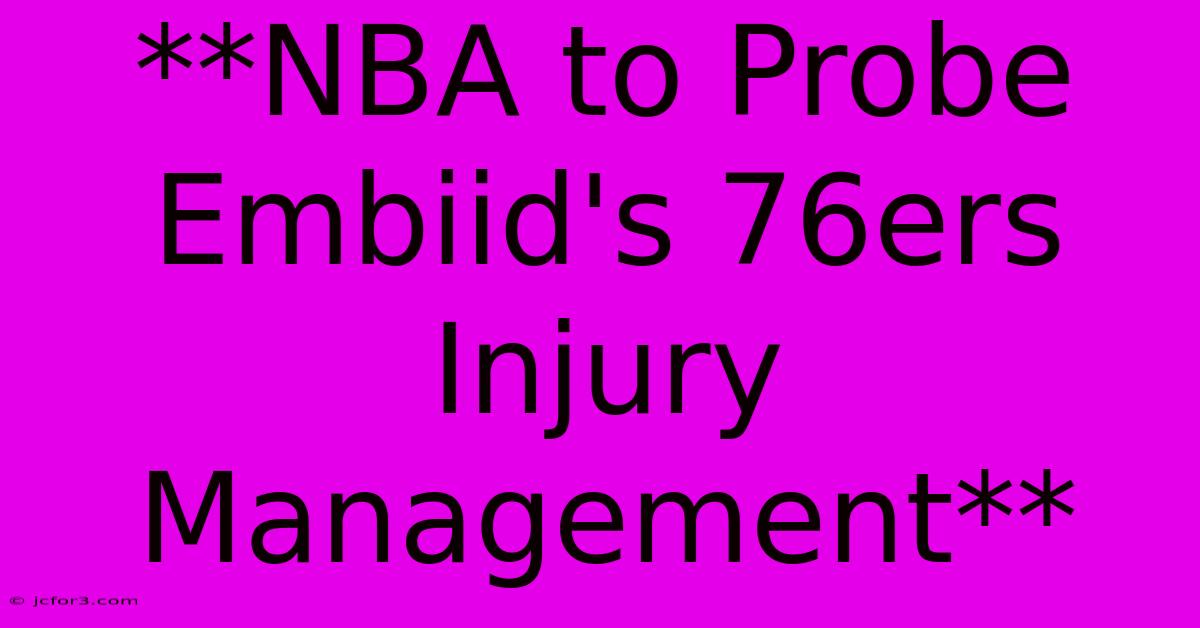 **NBA To Probe Embiid's 76ers Injury Management**