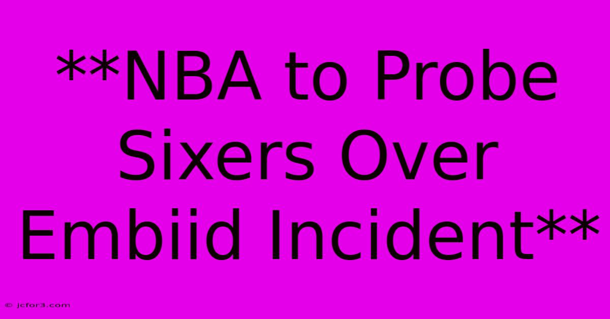 **NBA To Probe Sixers Over Embiid Incident** 