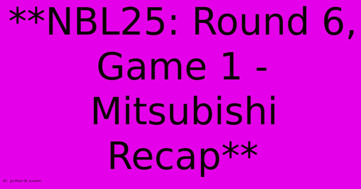 **NBL25: Round 6, Game 1 - Mitsubishi Recap** 