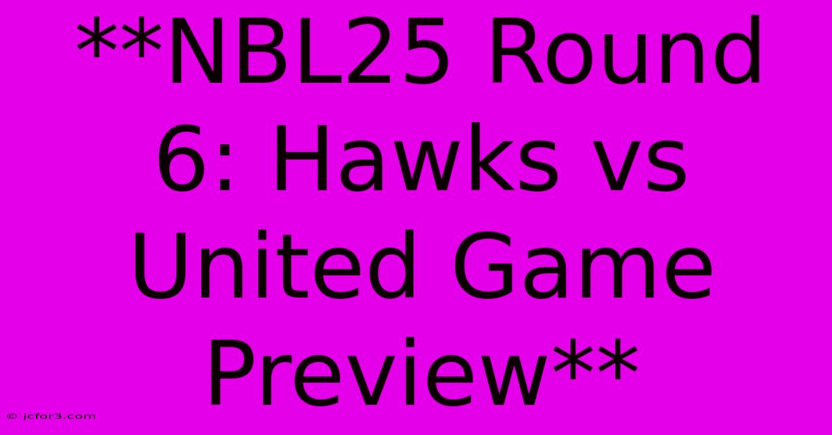 **NBL25 Round 6: Hawks Vs United Game Preview**