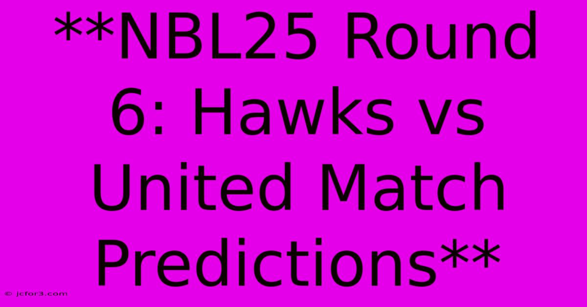 **NBL25 Round 6: Hawks Vs United Match Predictions** 