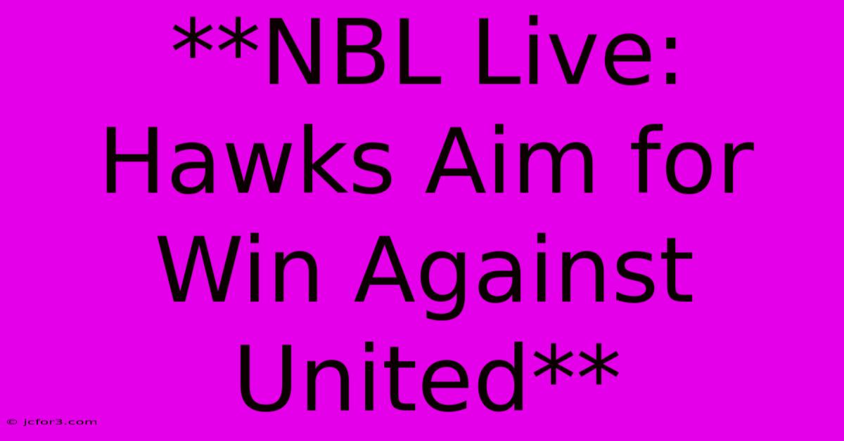 **NBL Live: Hawks Aim For Win Against United**