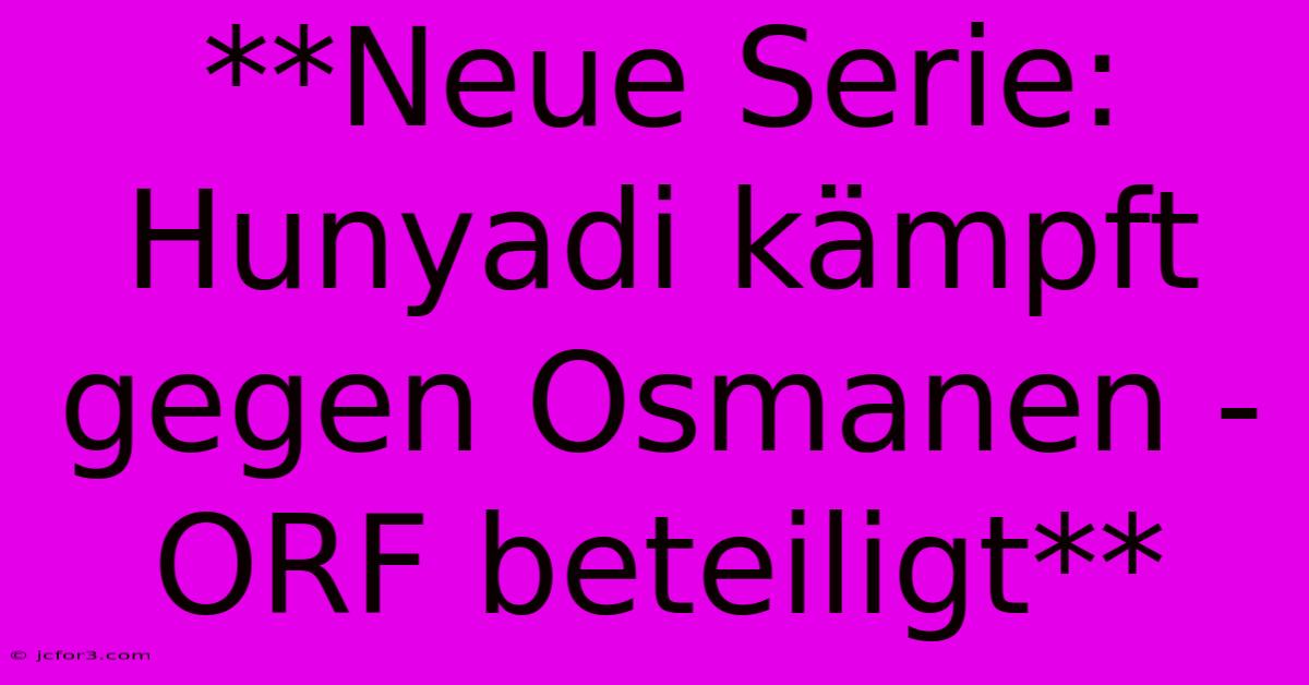 **Neue Serie: Hunyadi Kämpft Gegen Osmanen - ORF Beteiligt** 