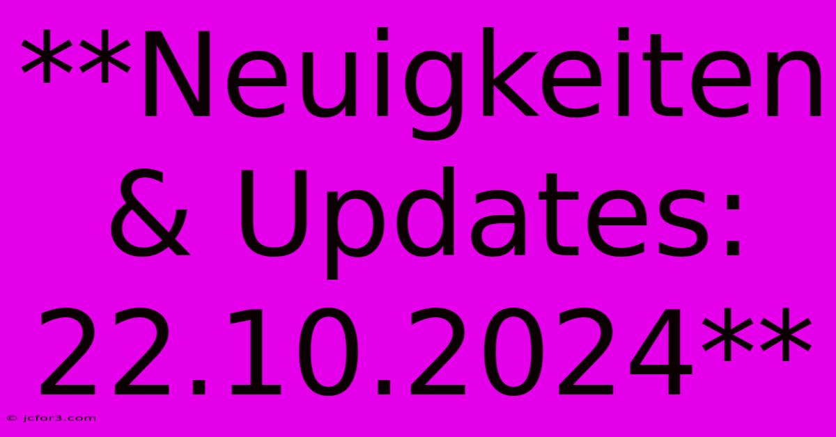 **Neuigkeiten & Updates: 22.10.2024**