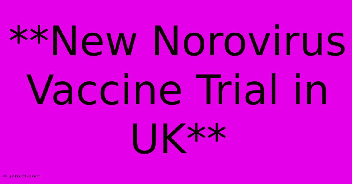 **New Norovirus Vaccine Trial In UK**