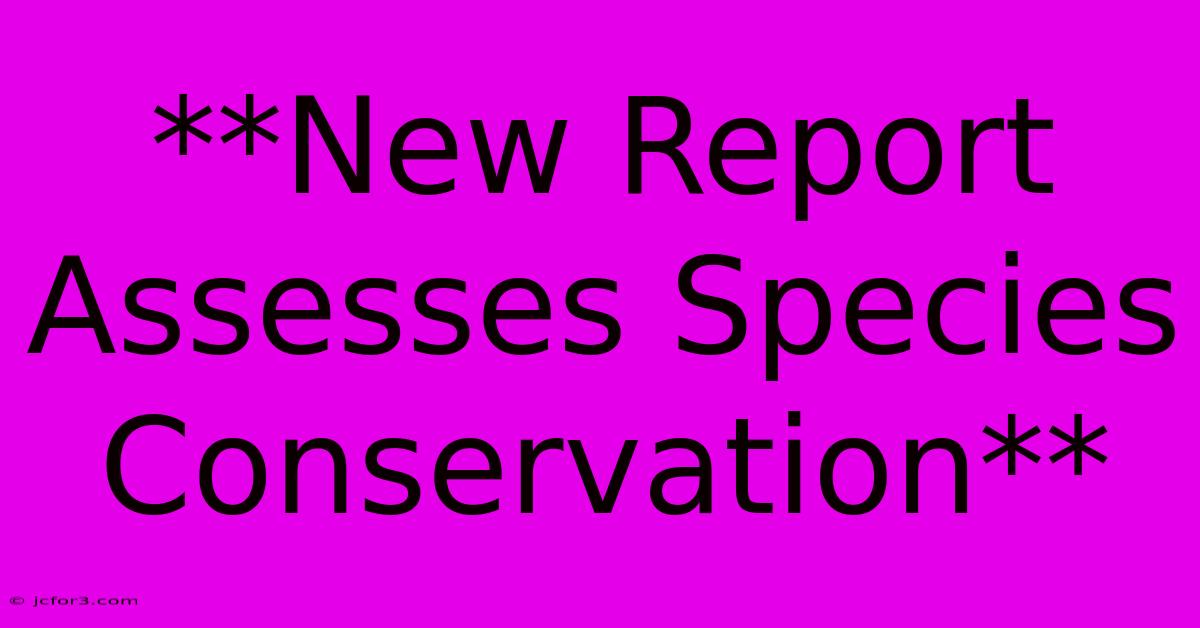 **New Report Assesses Species Conservation**