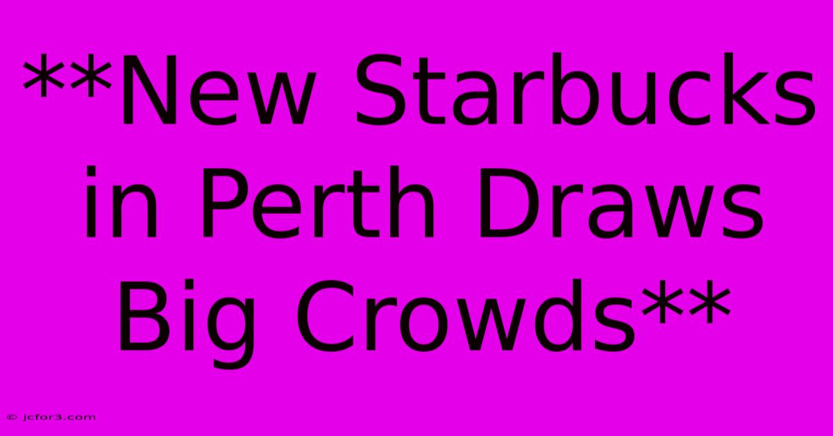 **New Starbucks In Perth Draws Big Crowds**