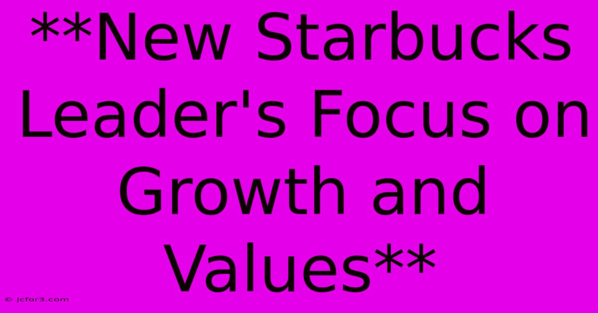 **New Starbucks Leader's Focus On Growth And Values**