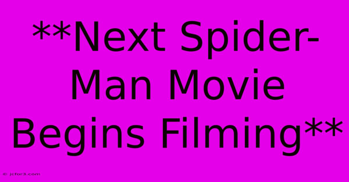 **Next Spider-Man Movie Begins Filming** 