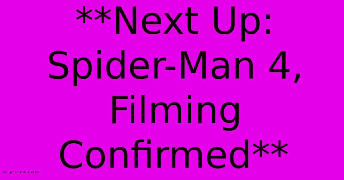 **Next Up: Spider-Man 4, Filming Confirmed**