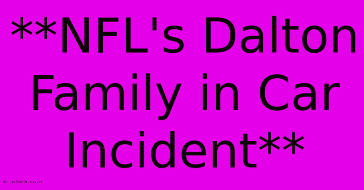 **NFL's Dalton Family In Car Incident**