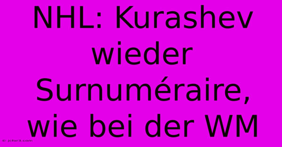 NHL: Kurashev Wieder Surnuméraire, Wie Bei Der WM