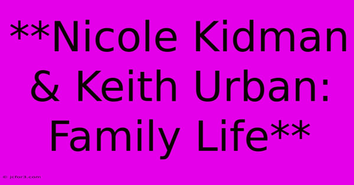 **Nicole Kidman & Keith Urban: Family Life** 