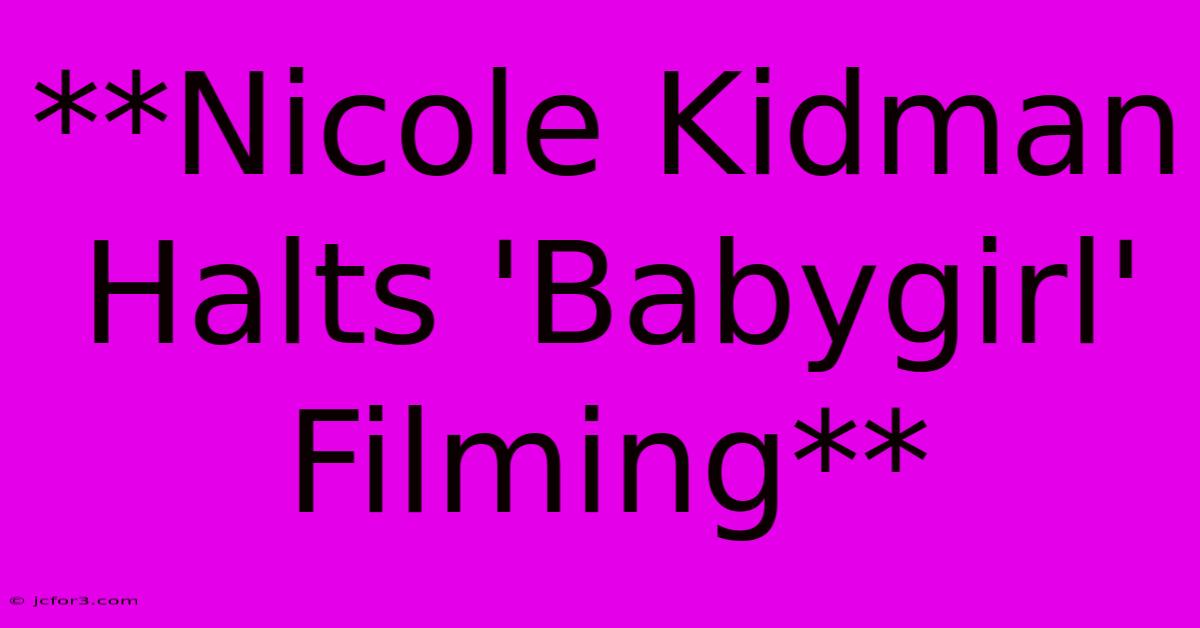 **Nicole Kidman Halts 'Babygirl' Filming**