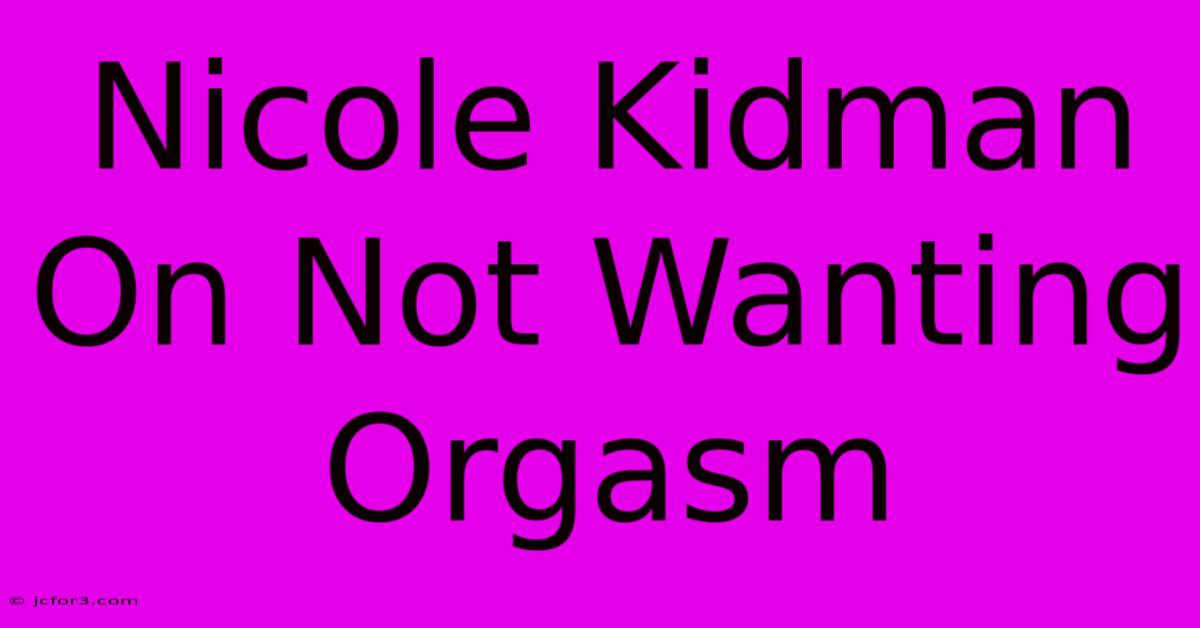 Nicole Kidman On Not Wanting Orgasm