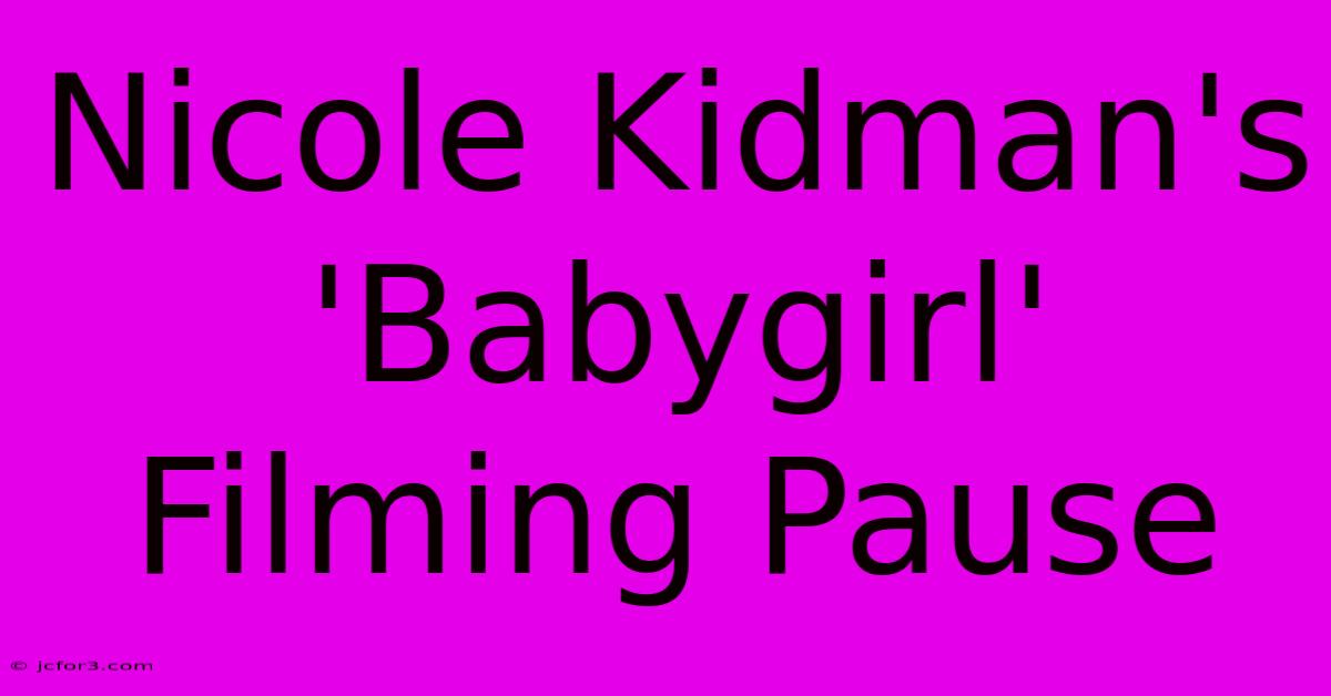 Nicole Kidman's 'Babygirl' Filming Pause