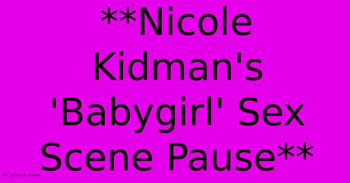 **Nicole Kidman's 'Babygirl' Sex Scene Pause**