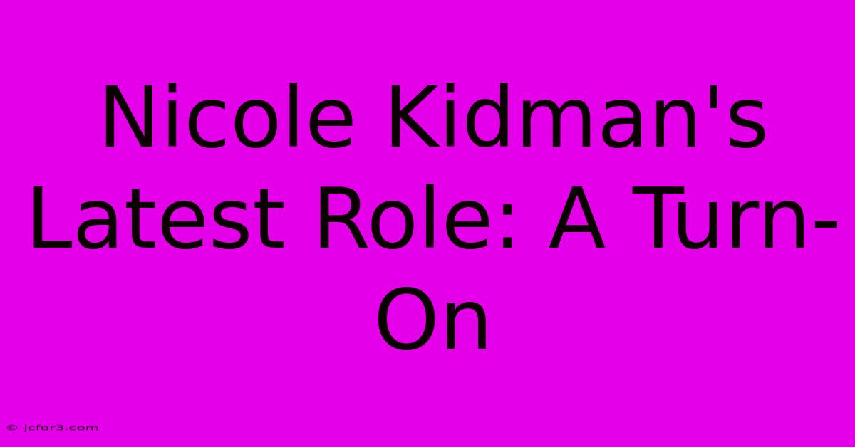 Nicole Kidman's Latest Role: A Turn-On