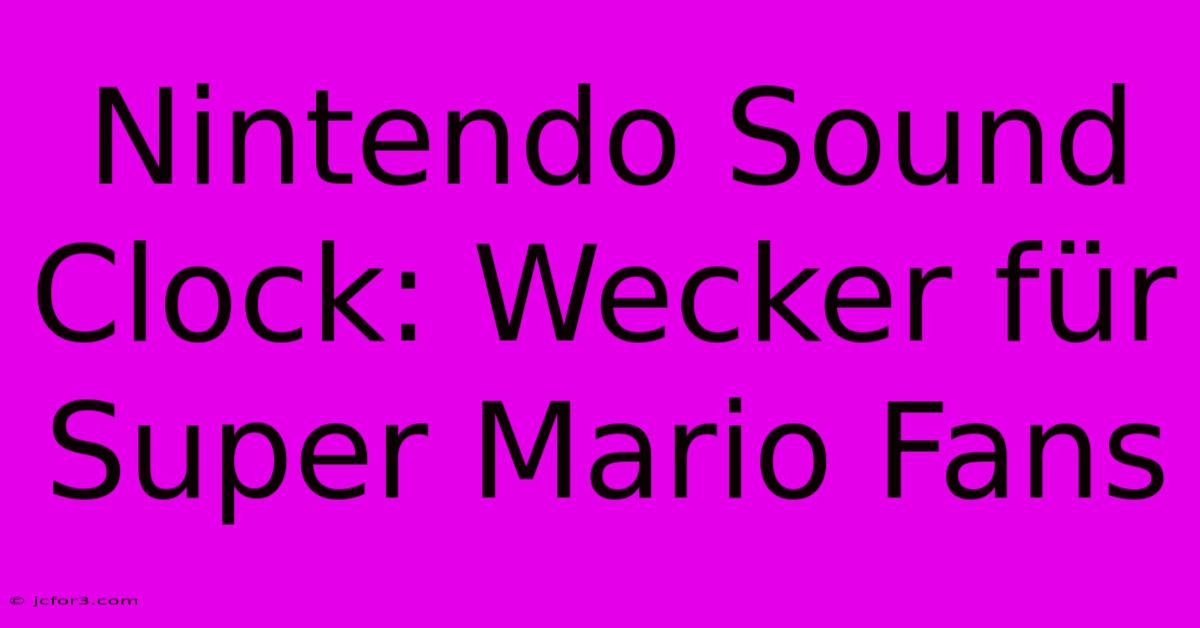 Nintendo Sound Clock: Wecker Für Super Mario Fans 