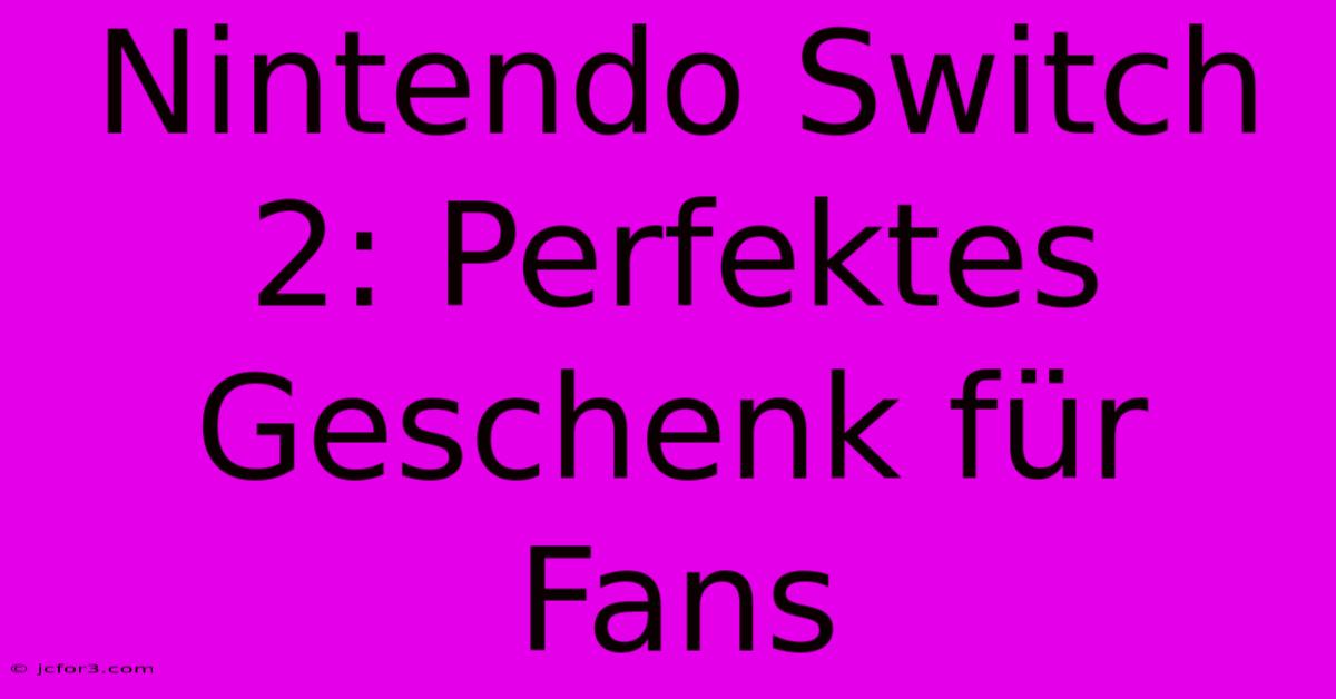 Nintendo Switch 2: Perfektes Geschenk Für Fans