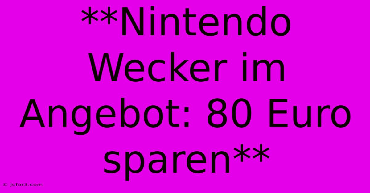 **Nintendo Wecker Im Angebot: 80 Euro Sparen**