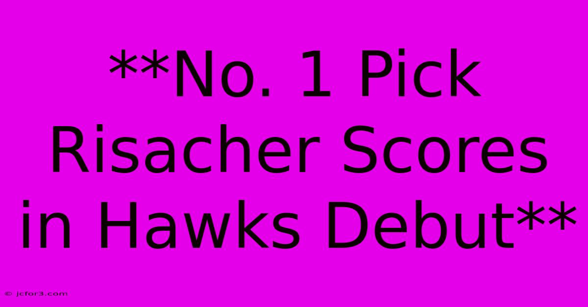 **No. 1 Pick Risacher Scores In Hawks Debut**