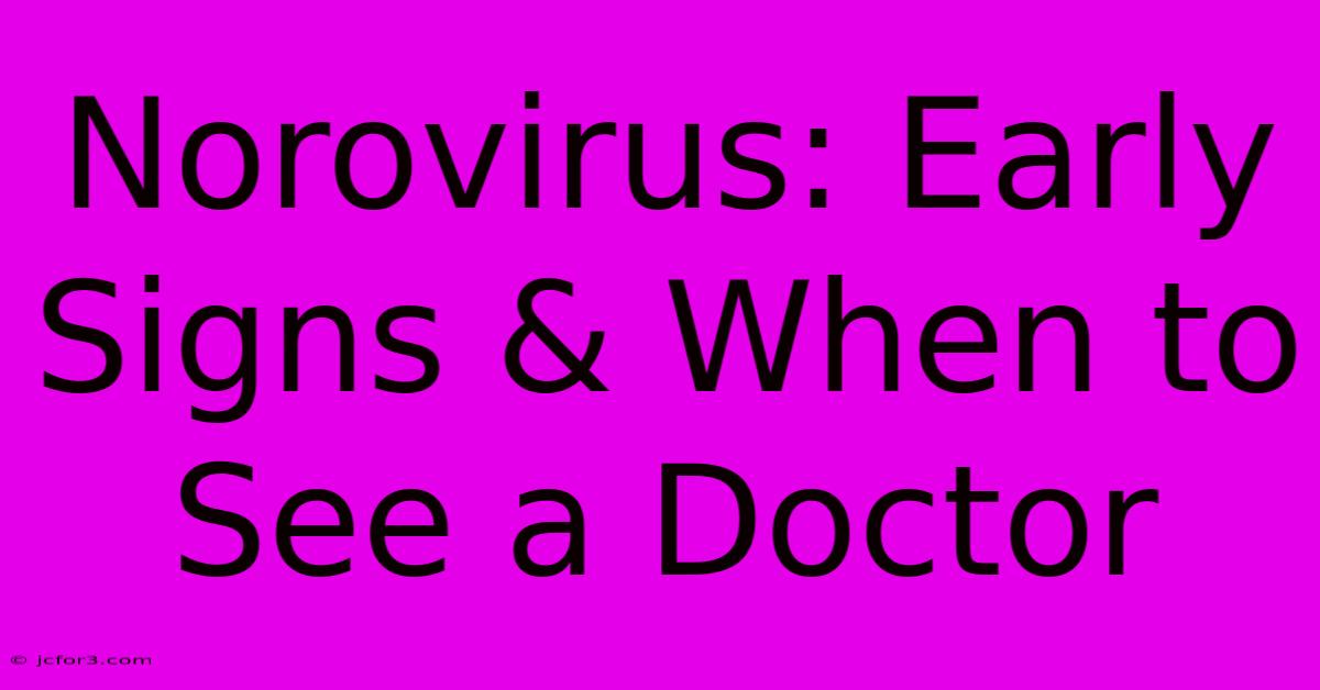 Norovirus: Early Signs & When To See A Doctor