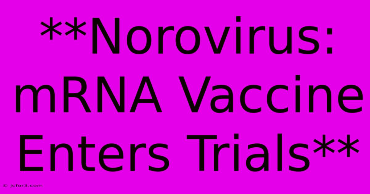 **Norovirus:  MRNA Vaccine Enters Trials**