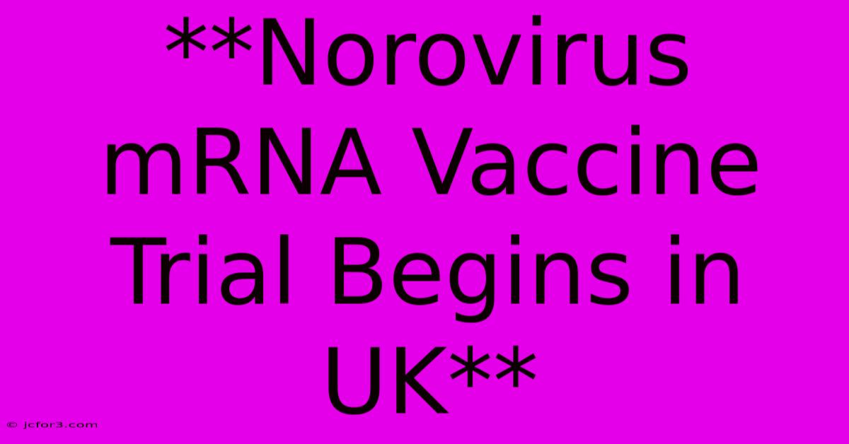 **Norovirus MRNA Vaccine Trial Begins In UK**