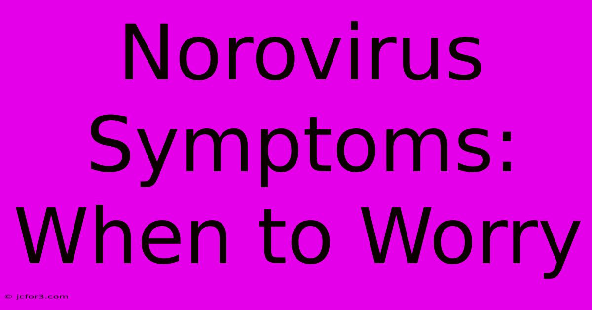 Norovirus Symptoms: When To Worry