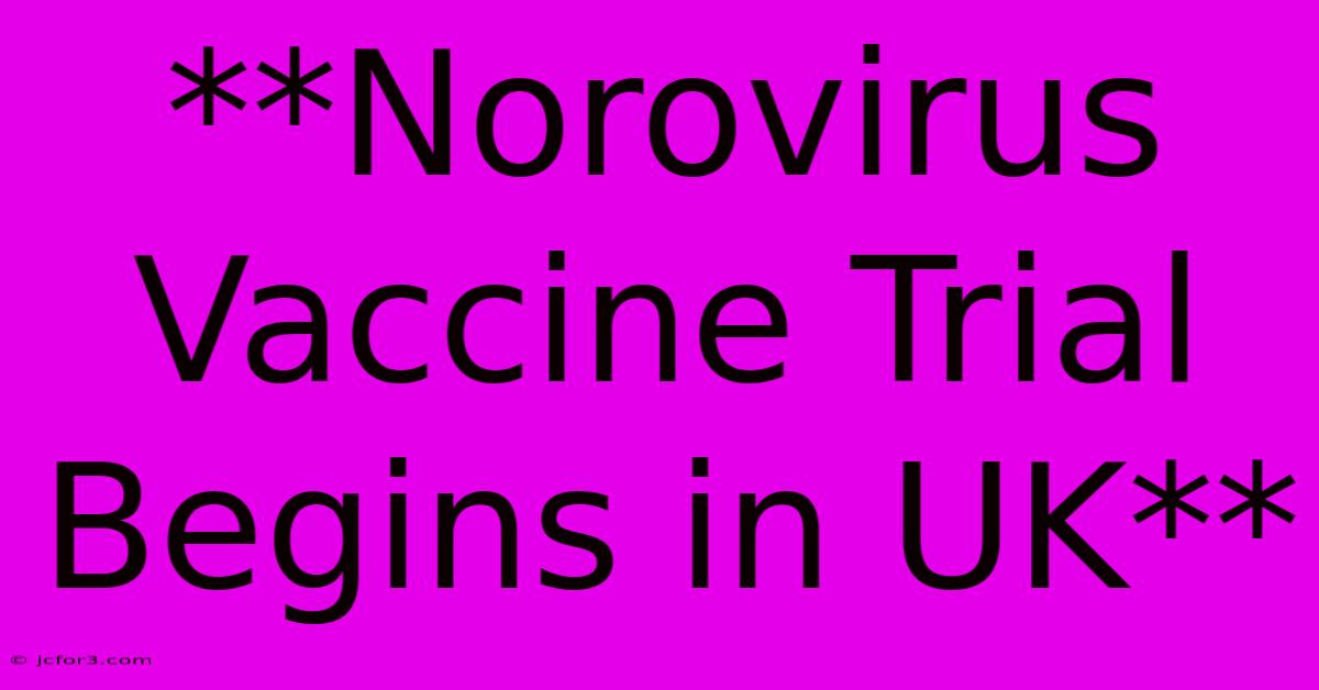 **Norovirus Vaccine Trial Begins In UK**